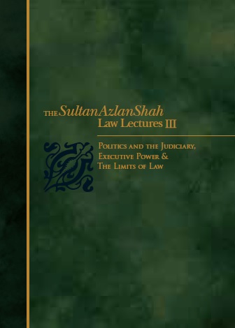The Sultan Azlan Shah Law Lectures III: Politics and the Judiciary, Executive Power & The Limits of Law
